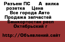 Разъем ПС-300 А3 вилка розетка  › Цена ­ 390 - Все города Авто » Продажа запчастей   . Башкортостан респ.,Октябрьский г.